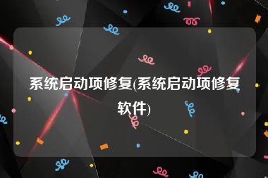 系统启动项修复(系统启动项修复软件)