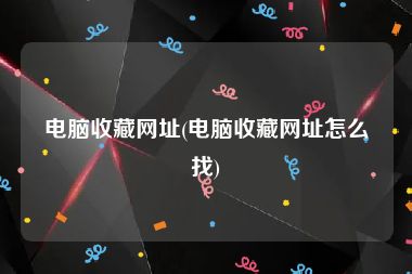 电脑收藏网址(电脑收藏网址怎么找)