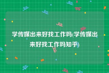 学传媒出来好找工作吗(学传媒出来好找工作吗知乎)