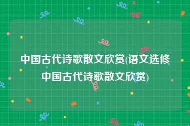 中国古代诗歌散文欣赏(语文选修中国古代诗歌散文欣赏)