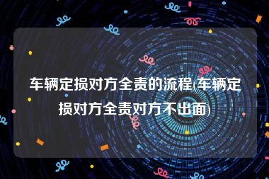 车辆定损对方全责的流程(车辆定损对方全责对方不出面)