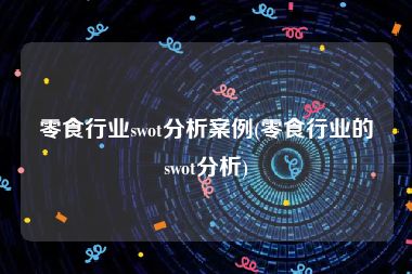 零食行业swot分析案例(零食行业的swot分析)