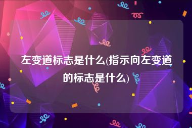 左变道标志是什么(指示向左变道的标志是什么)