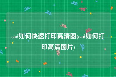 cad如何快速打印高清图(cad如何打印高清图片)