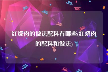 红烧肉的做法配料有哪些(红烧肉的配料和做法)