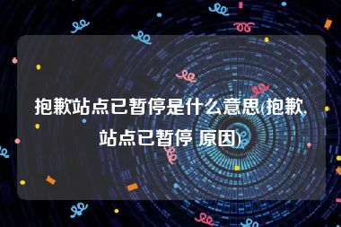 抱歉站点已暂停是什么意思(抱歉,站点已暂停 原因)