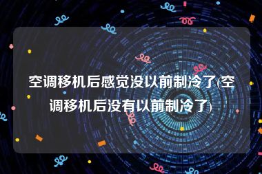 空调移机后感觉没以前制冷了(空调移机后没有以前制冷了)