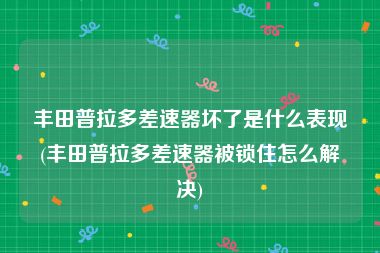 丰田普拉多差速器坏了是什么表现(丰田普拉多差速器被锁住怎么解决)