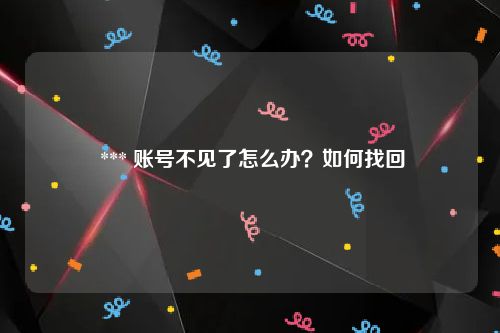  *** 账号不见了怎么办？如何找回