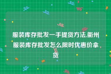 服装库存批发一手提货方法,衢州服装库存批发怎么限时优惠价拿货