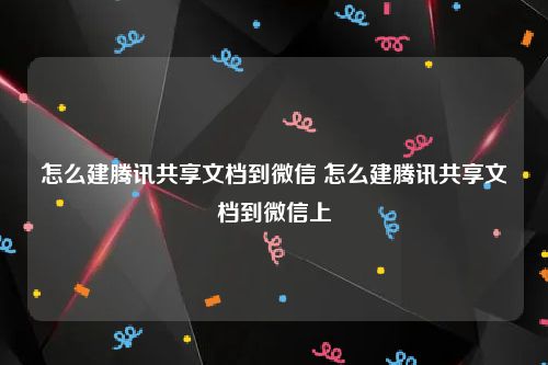 怎么建腾讯共享文档到微信 怎么建腾讯共享文档到微信上