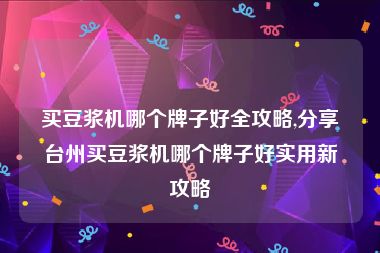 买豆浆机哪个牌子好全攻略,分享台州买豆浆机哪个牌子好实用新攻略