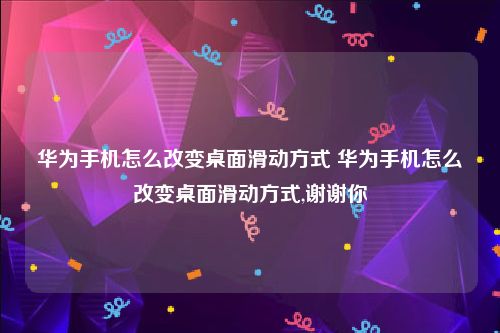 华为手机怎么改变桌面滑动方式 华为手机怎么改变桌面滑动方式,谢谢你