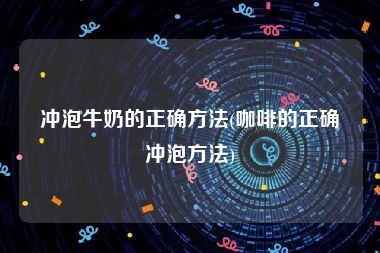 冲泡牛奶的正确方法(咖啡的正确冲泡方法)