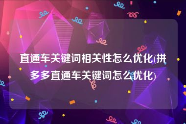 直通车关键词相关性怎么优化(拼多多直通车关键词怎么优化)