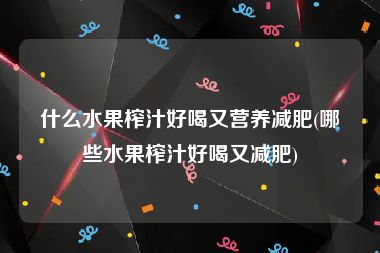 什么水果榨汁好喝又营养减肥(哪些水果榨汁好喝又减肥)