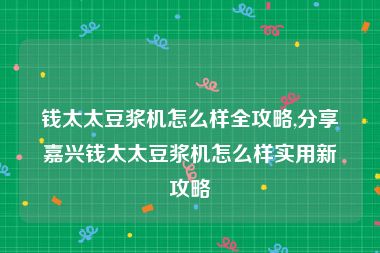 钱太太豆浆机怎么样全攻略,分享嘉兴钱太太豆浆机怎么样实用新攻略