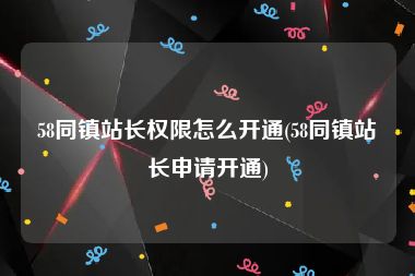 58同镇站长权限怎么开通(58同镇站长申请开通)