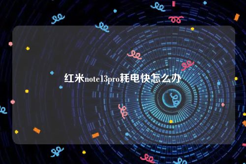 红米note13pro耗电快怎么办