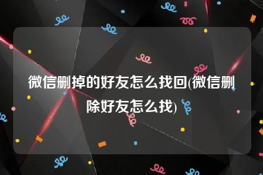 微信删掉的好友怎么找回(微信删除好友怎么找)