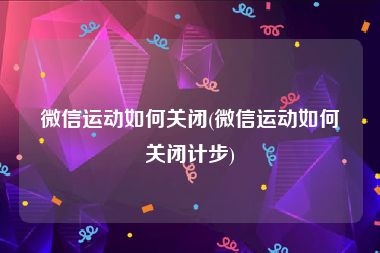 微信运动如何关闭(微信运动如何关闭计步)