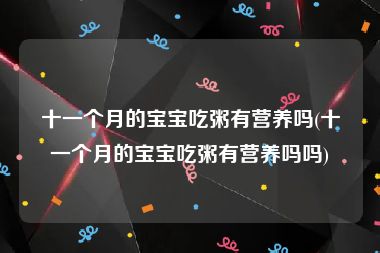 十一个月的宝宝吃粥有营养吗(十一个月的宝宝吃粥有营养吗吗)