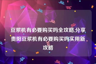 豆浆机有必要购买吗全攻略,分享贵阳豆浆机有必要购买吗实用新攻略