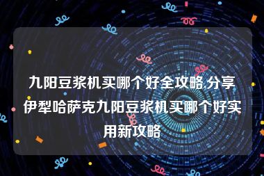 九阳豆浆机买哪个好全攻略,分享伊犁哈萨克九阳豆浆机买哪个好实用新攻略