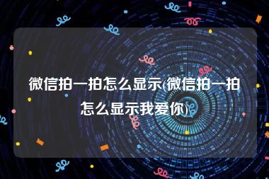 微信拍一拍怎么显示(微信拍一拍怎么显示我爱你)