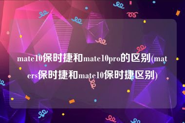 mate10保时捷和mate10pro的区别(maters保时捷和mate10保时捷区别)