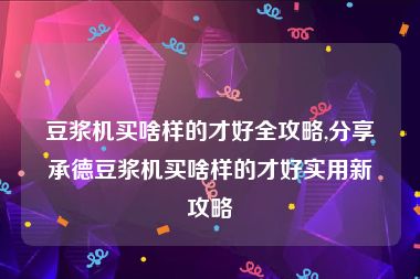 豆浆机买啥样的才好全攻略,分享承德豆浆机买啥样的才好实用新攻略