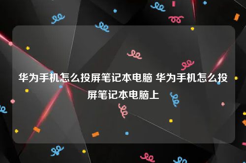 华为手机怎么投屏笔记本电脑 华为手机怎么投屏笔记本电脑上