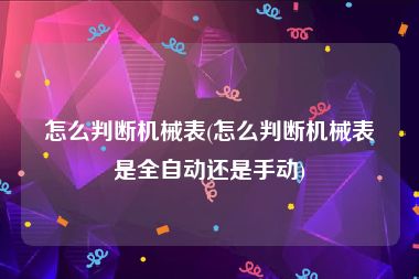 怎么判断机械表(怎么判断机械表是全自动还是手动)