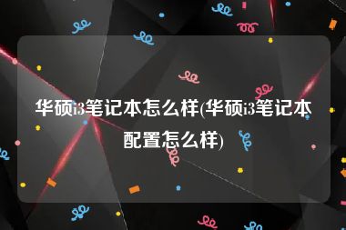 华硕i3笔记本怎么样(华硕i3笔记本配置怎么样)