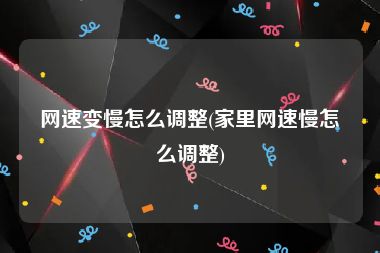 网速变慢怎么调整(家里网速慢怎么调整)