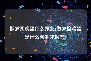 做梦买鸡蛋什么预兆(做梦捡鸡蛋是什么预兆求解答)