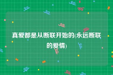 真爱都是从断联开始的(永远断联的爱情)