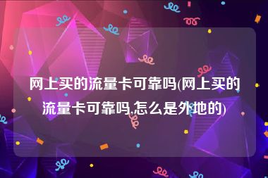 网上买的流量卡可靠吗(网上买的流量卡可靠吗,怎么是外地的)