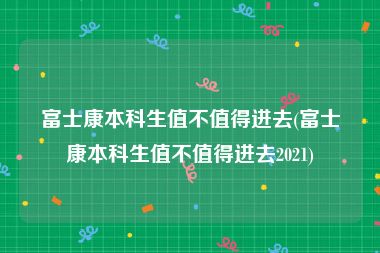 富士康本科生值不值得进去(富士康本科生值不值得进去2021)