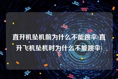 直升机坠机前为什么不能跳伞(直升飞机坠机时为什么不能跳伞)