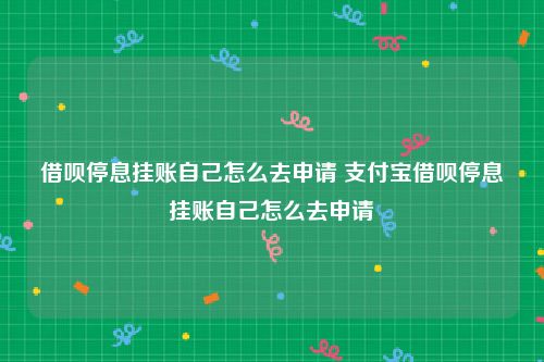 借呗停息挂账自己怎么去申请 支付宝借呗停息挂账自己怎么去申请