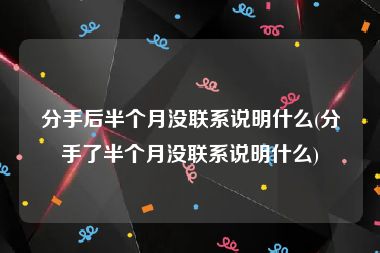 分手后半个月没联系说明什么(分手了半个月没联系说明什么)