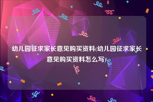 幼儿园征求家长意见购买资料(幼儿园征求家长意见购买资料怎么写)