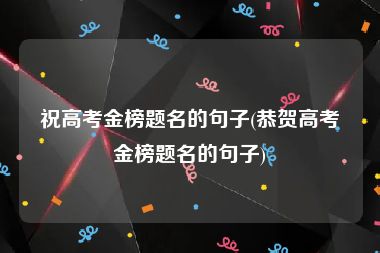 祝高考金榜题名的句子(恭贺高考金榜题名的句子)