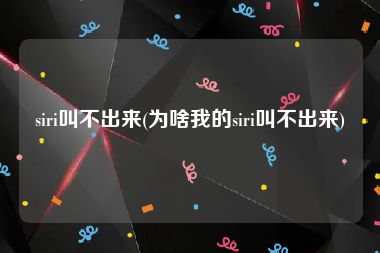 siri叫不出来(为啥我的siri叫不出来)