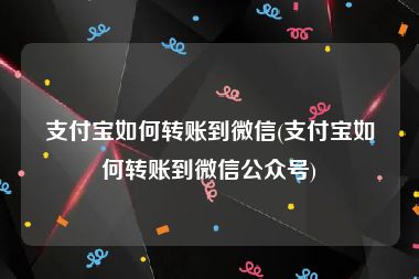 支付宝如何转账到微信(支付宝如何转账到微信公众号)