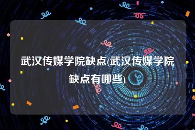 武汉传媒学院缺点(武汉传媒学院缺点有哪些)