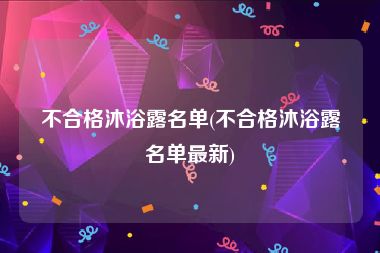 不合格沐浴露名单(不合格沐浴露名单最新)