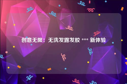 创意无限：无洗发露发胶 *** 新体验