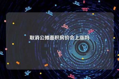 取消公摊面积房价会上涨吗